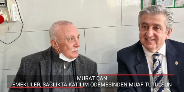 MURAT ÇAN’DAN KANUN TEKLİFİ EMEKLİLER, SAĞLIKTA KATILIM ÖDEMESİNDEN MUAF TUTULSUN